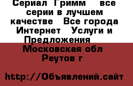 Сериал «Гримм» - все серии в лучшем качестве - Все города Интернет » Услуги и Предложения   . Московская обл.,Реутов г.
